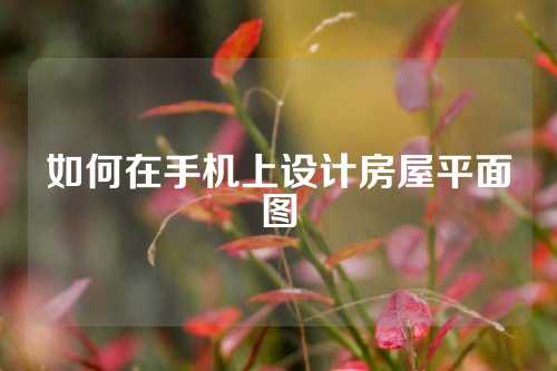 如何在手机上设计房屋平面图