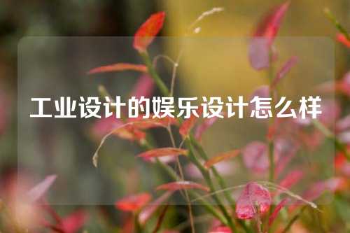 工业设计的娱乐设计怎么样