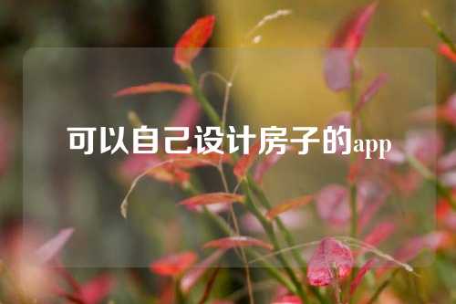 可以自己设计房子的app