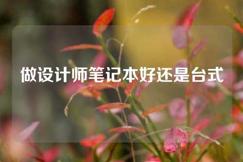 做设计师笔记本好还是台式