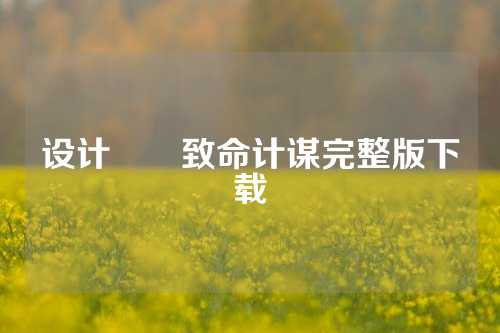 设计설계致命计谋完整版下载