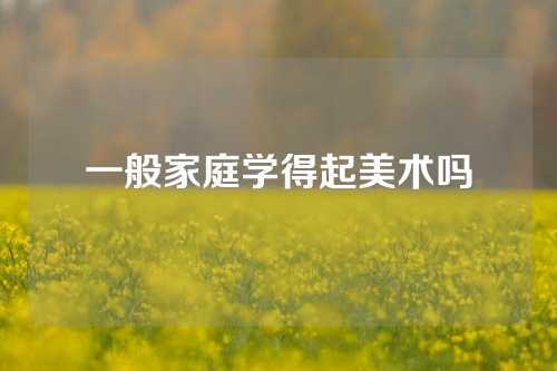 一般家庭学得起美术吗