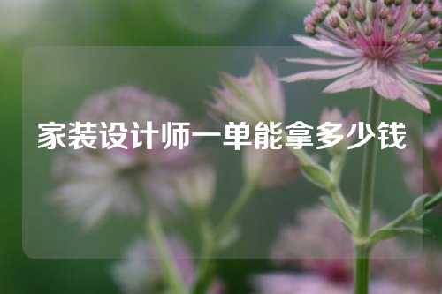 家装设计师一单能拿多少钱