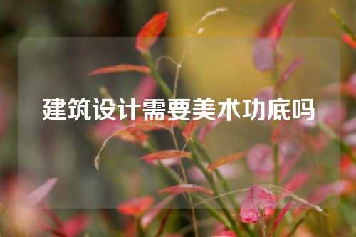 建筑设计需要美术功底吗