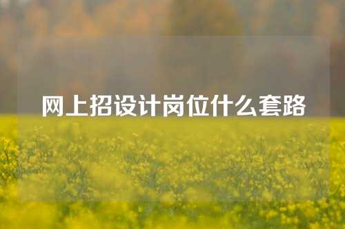 网上招设计岗位什么套路