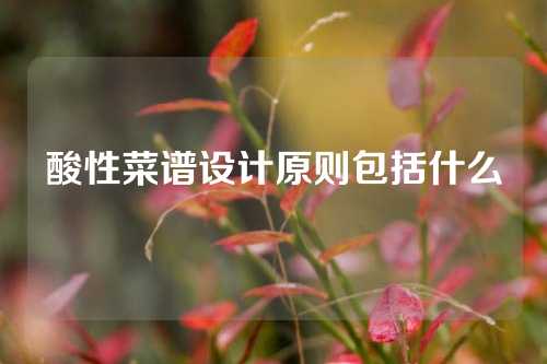 酸性菜谱设计原则包括什么