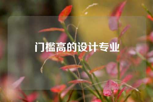 门槛高的设计专业