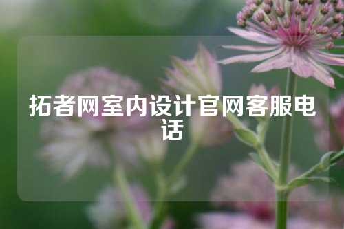 拓者网室内设计官网客服电话