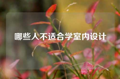 哪些人不适合学室内设计