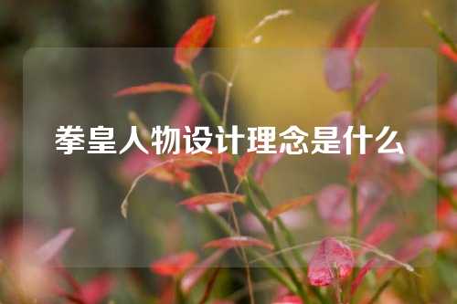 拳皇人物设计理念是什么