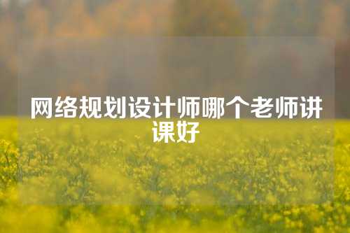 网络规划设计师哪个老师讲课好