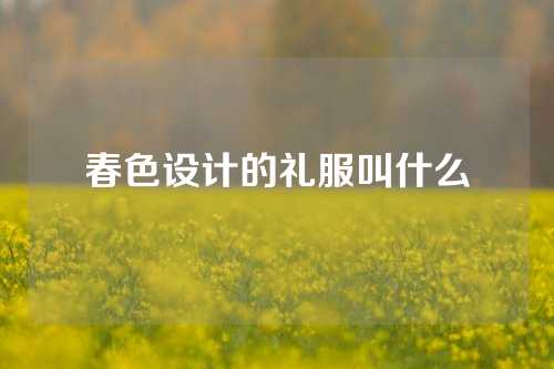 春色设计的礼服叫什么
