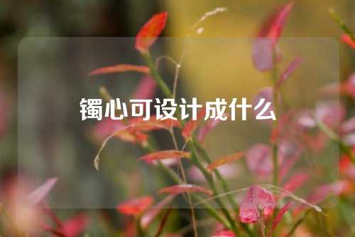 镯心可设计成什么