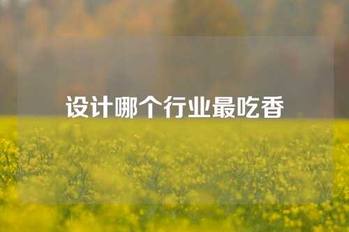 设计哪个行业最吃香