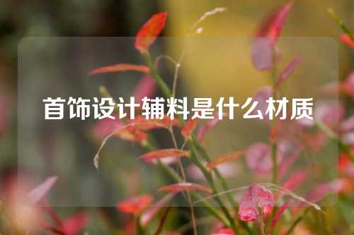 首饰设计辅料是什么材质