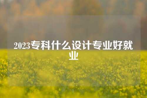 2023专科什么设计专业好就业