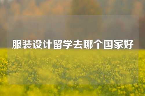 服装设计留学去哪个国家好