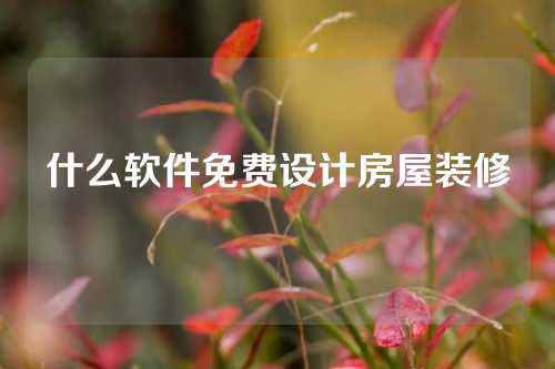 什么软件免费设计房屋装修