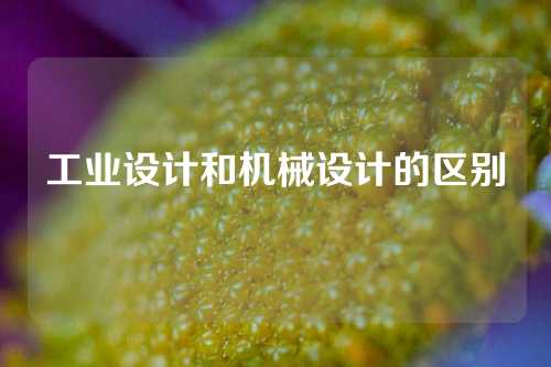工业设计和机械设计的区别