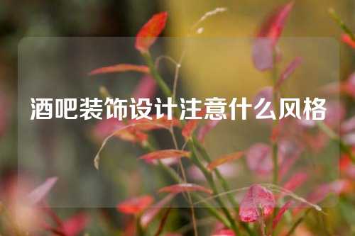 酒吧装饰设计注意什么风格