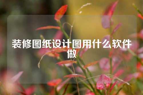 装修图纸设计图用什么软件做