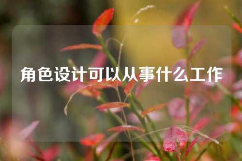 角色设计可以从事什么工作