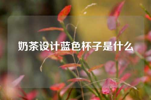 奶茶设计蓝色杯子是什么