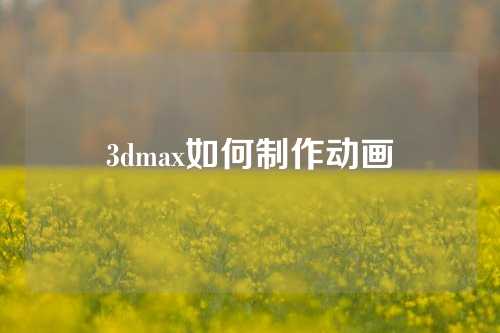 3dmax如何制作动画