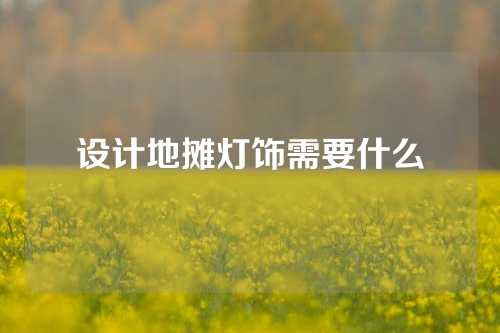 设计地摊灯饰需要什么