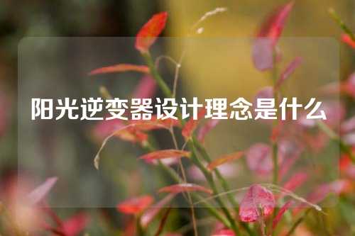 阳光逆变器设计理念是什么