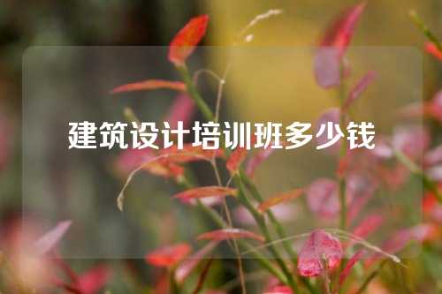 建筑设计培训班多少钱