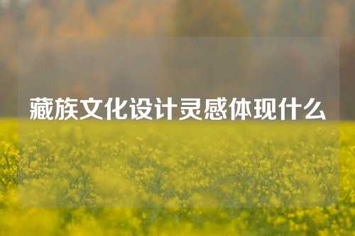 藏族文化设计灵感体现什么