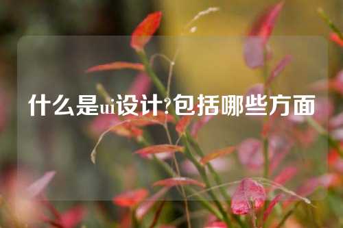 什么是ui设计?包括哪些方面