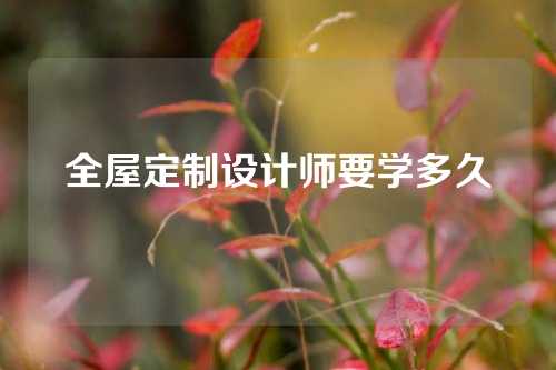 全屋定制设计师要学多久