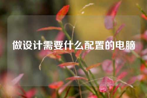 做设计需要什么配置的电脑
