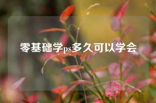 零基础学ps多久可以学会