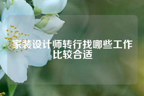家装设计师转行找哪些工作比较合适