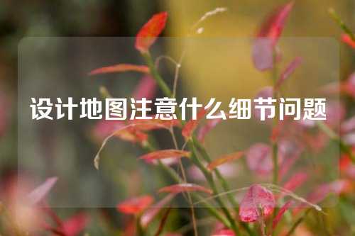 设计地图注意什么细节问题