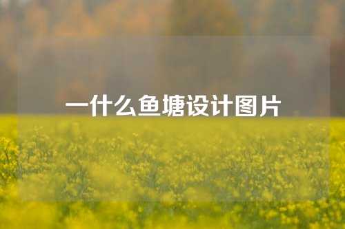 一什么鱼塘设计图片