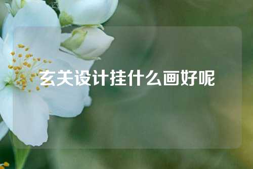 玄关设计挂什么画好呢