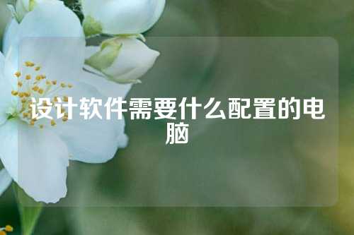设计软件需要什么配置的电脑