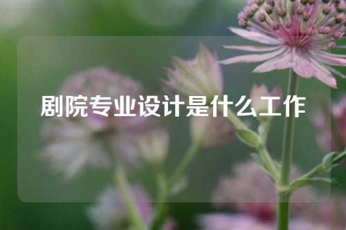 剧院专业设计是什么工作
