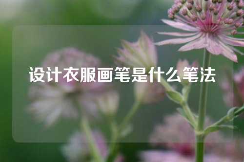 设计衣服画笔是什么笔法