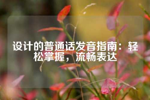 设计的普通话发音指南：轻松掌握，流畅表达