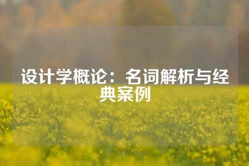 设计学概论：名词解析与经典案例