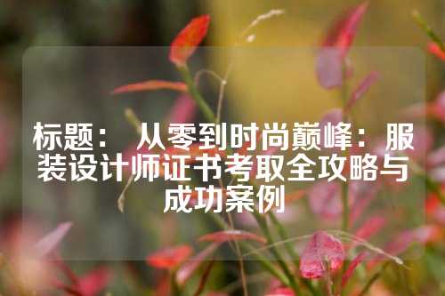 标题： 从零到时尚巅峰：服装设计师证书考取全攻略与成功案例