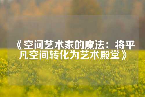 《空间艺术家的魔法：将平凡空间转化为艺术殿堂》
