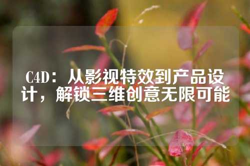 C4D：从影视特效到产品设计，解锁三维创意无限可能