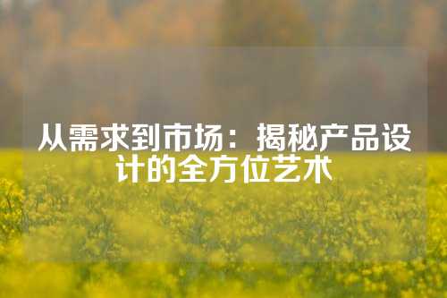 从需求到市场:揭秘产品设计的全方位艺术
