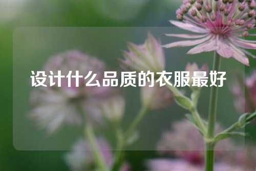 设计什么品质的衣服最好